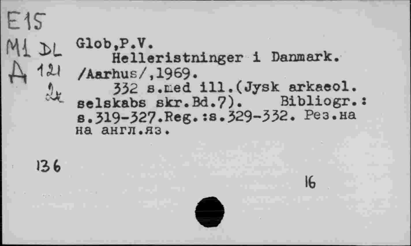 ﻿EIS’
Ml 3>L A w
Glob,P.V.
Helleristninger і Danmark. /Aarhus/,1969»
532 s.ned ill.(Jysk arkaeol. selskabs skr.Bd.7). Bibliogr.: s.319-327.Reg.is.329-532. Рез.на на англ.яз.
rib
IG